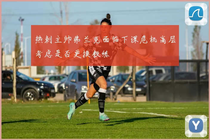 热刺主帅弗兰克面临下课危机高层考虑是否更换教练