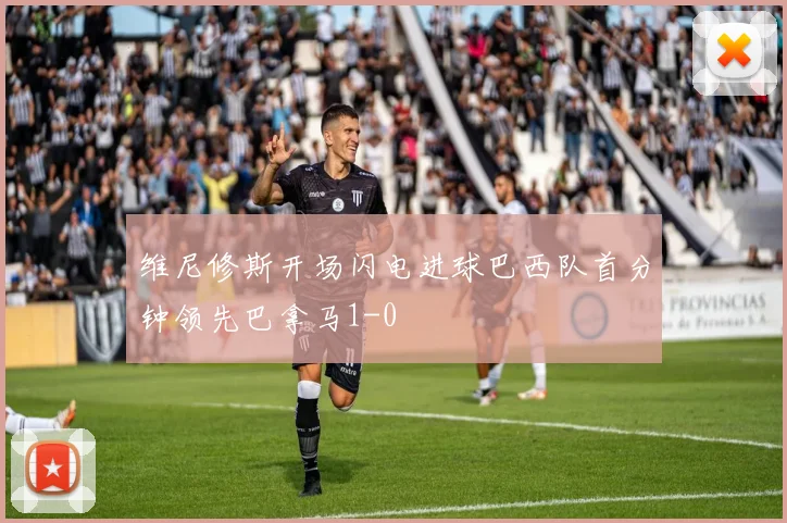 维尼修斯开场闪电进球巴西队首分钟领先巴拿马1-0