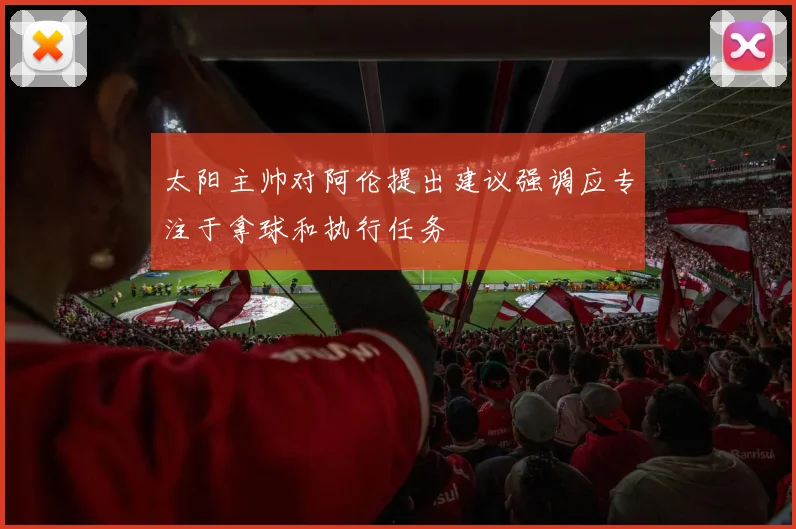 太阳主帅对阿伦提出建议强调应专注于拿球和执行任务