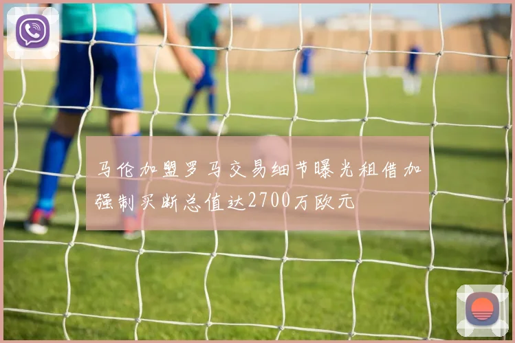 马伦加盟罗马交易细节曝光租借加强制买断总值达2700万欧元