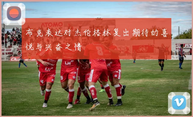 布克表达对杰伦格林复出期待的喜悦与兴奋之情