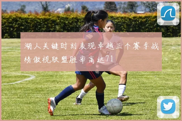 湖人关键时刻表现卓越三个赛季战绩傲视联盟胜率高达71