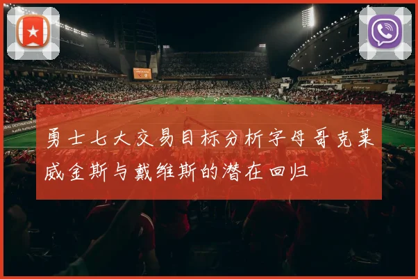 勇士七大交易目标分析字母哥克莱威金斯与戴维斯的潜在回归